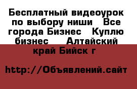 Бесплатный видеоурок по выбору ниши - Все города Бизнес » Куплю бизнес   . Алтайский край,Бийск г.